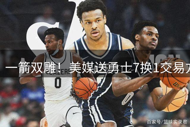 一箭双雕！美媒送勇士7换1交易方案：追求詹姆斯加码+为库里拼了