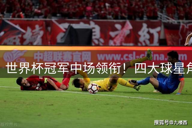 世界杯冠军中场领衔！四大球星角逐2024年金球奖