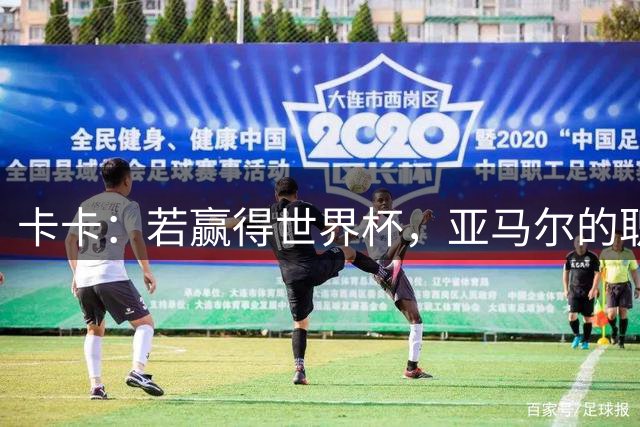 卡卡：若赢得世界杯，亚马尔的职业生涯和生活都可能彻底改变