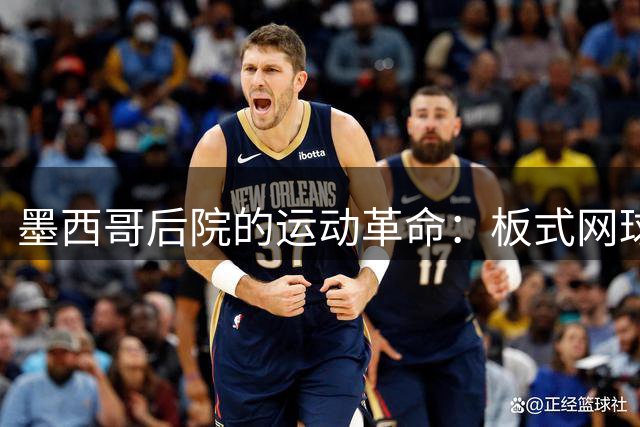 墨西哥后院的运动革命：板式网球全球崛起之路