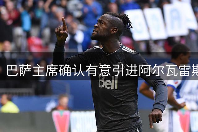 巴萨主席确认有意引进阿尔瓦雷斯