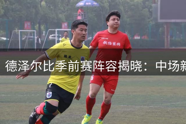 德泽尔比季前赛阵容揭晓：中场新星入围，两大主力缺席