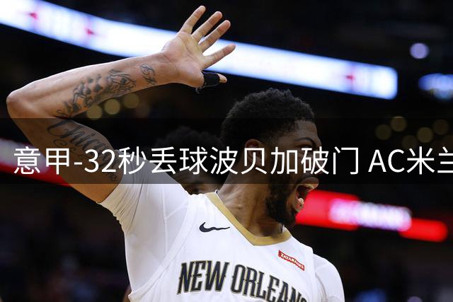意甲-32秒丢球波贝加破门 AC米兰1-1博洛尼亚