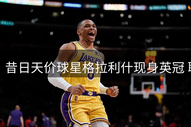 昔日天价球星格拉利什现身英冠 职业生涯遭遇瓶颈