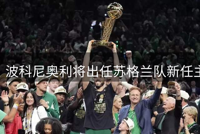 波科尼奥利将出任苏格兰队新任主教练