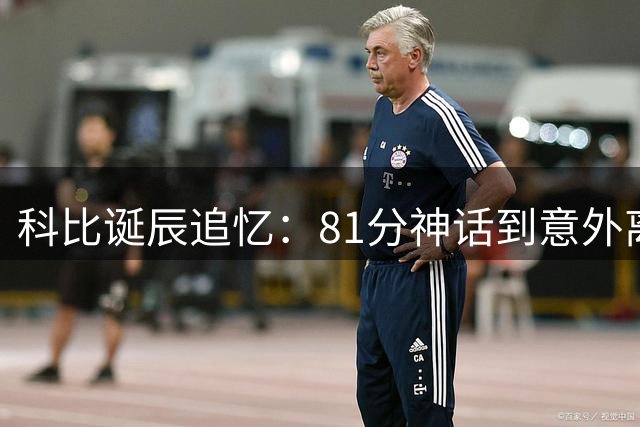 科比诞辰追忆：81分神话到意外离世 20年传奇人生回顾