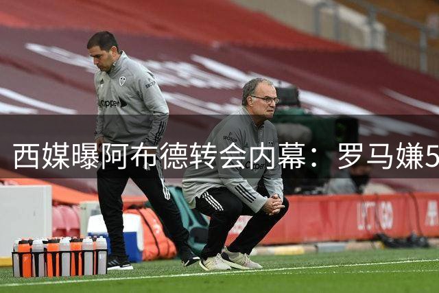 西媒曝阿布德转会内幕：罗马嫌5000万太贵 巴萨分成条款成关键