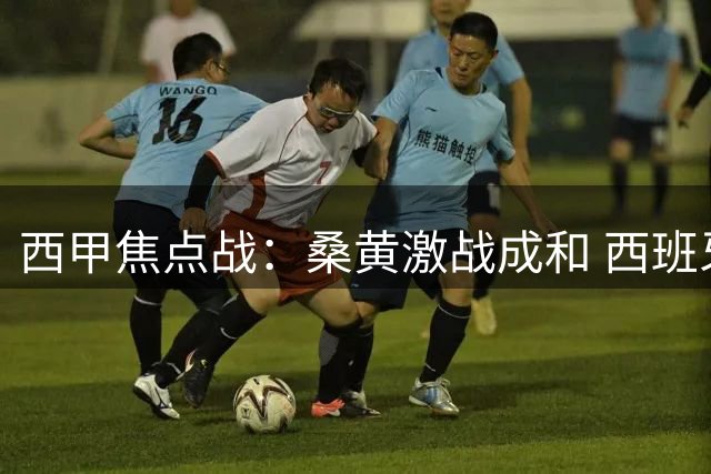 西甲焦点战：桑黄激战成和 西班牙人迎开门红
