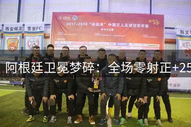 阿根廷卫冕梦碎：全场零射正+25次犯规，梅西决赛表现黯淡无光