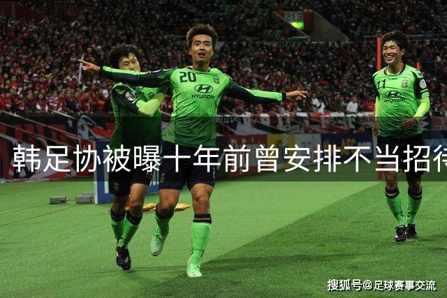 韩足协被曝十年前曾安排不当招待 涉中国足协三人引争议