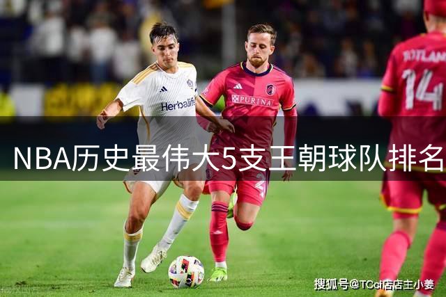 NBA历史最伟大5支王朝球队排名：勇士王朝登顶，热火三巨头上榜
