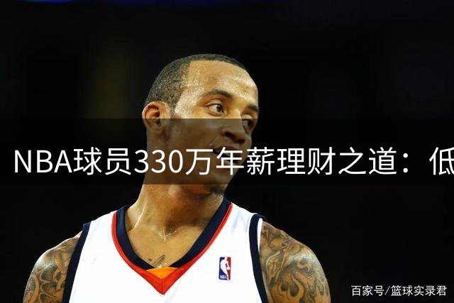NBA球员330万年薪理财之道：低消费高投资